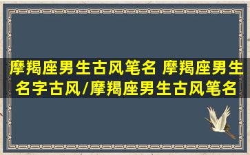 摩羯座男生古风笔名 摩羯座男生名字古风/摩羯座男生古风笔名 摩羯座男生名字古风-我的网站